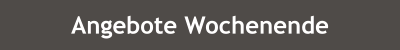 Zur Seite Angebote Wochenende Button Angebote Wochenende